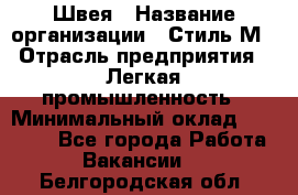 Швея › Название организации ­ Стиль М › Отрасль предприятия ­ Легкая промышленность › Минимальный оклад ­ 12 000 - Все города Работа » Вакансии   . Белгородская обл.